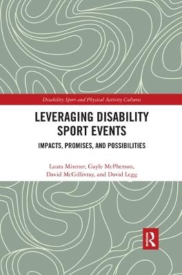Leveraging Disability Sport Events: Impacts, Promises, and Possibilities - Laura Misener,Gayle McPherson,David McGillivray - cover