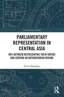 Parliamentary Representation in Central Asia: MPs Between Representing Their Voters and Serving an Authoritarian Regime - Esther Somfalvy - cover