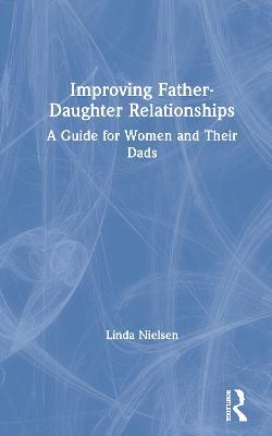 Improving Father-Daughter Relationships: A Guide for Women and their Dads - Linda Nielsen - cover