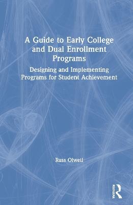A Guide to Early College and Dual Enrollment Programs: Designing and Implementing Programs for Student Achievement - Russ Olwell - cover