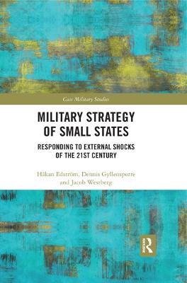 Military Strategy of Small States: Responding to External Shocks of the 21st Century - Håkan Edström,Dennis Gyllensporre,Jacob Westberg - cover