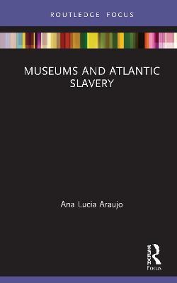 Museums and Atlantic Slavery - Ana Lucia Araujo - cover