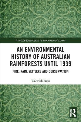 An Environmental History of Australian Rainforests until 1939: Fire, Rain, Settlers and Conservation - Warwick Frost - cover