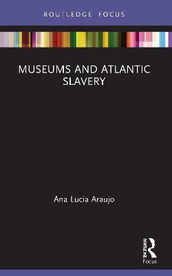 Museums and Atlantic Slavery - Ana Lucia Araujo - cover