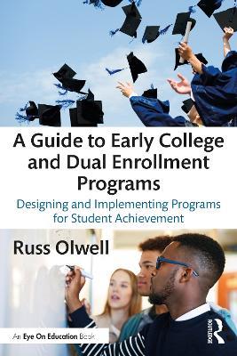 A Guide to Early College and Dual Enrollment Programs: Designing and Implementing Programs for Student Achievement - Russ Olwell - cover