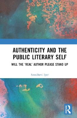 Authenticity and the Public Literary Self: Will The ‘Real’ Author Please Stand Up - Sreedhevi Iyer - cover