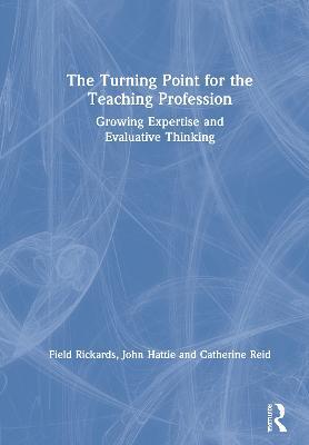 The Turning Point for the Teaching Profession: Growing Expertise and Evaluative Thinking - Field Rickards,John Hattie,Catherine Reid - cover
