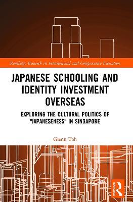 Japanese Schooling and Identity Investment Overseas: Exploring the Cultural Politics of "Japaneseness" in Singapore - Glenn Toh - cover