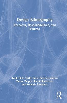 Design Ethnography: Research, Responsibilities, and Futures - Sarah Pink,Vaike Fors,Debora Lanzeni - cover
