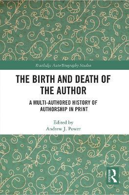 The Birth and Death of the Author: A Multi-Authored History of Authorship in Print - cover