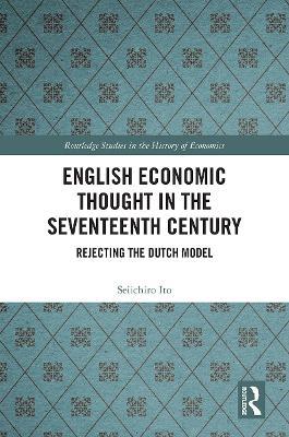 English Economic Thought in the Seventeenth Century: Rejecting the Dutch Model - Seiichiro Ito - cover