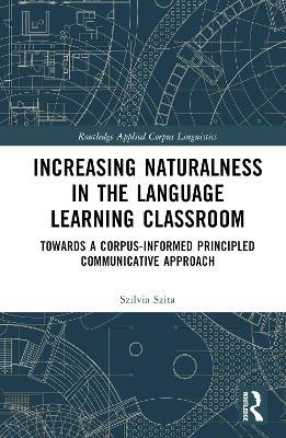Increasing Naturalness in the Language Learning Classroom: Towards a Corpus-Informed Principled Communicative Approach - Szilvia Szita - cover