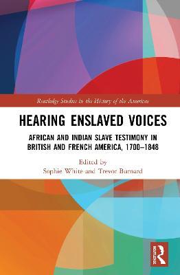 Hearing Enslaved Voices: African and Indian Slave Testimony in British and French America, 1700–1848 - cover