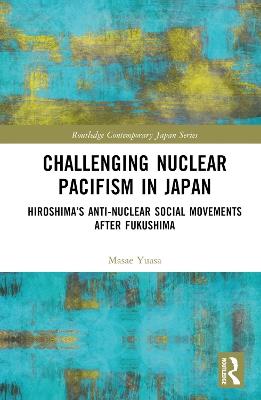 Challenging Nuclear Pacifism in Japan: Hiroshima's Anti-nuclear Social Movements After Fukushima - Masae Yuasa - cover