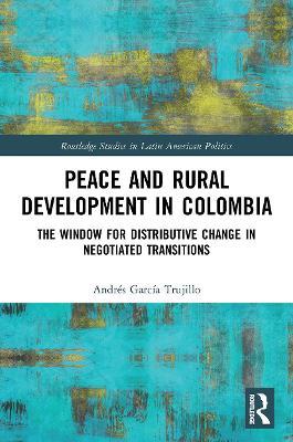 Peace and Rural Development in Colombia: The Window for Distributive Change in Negotiated Transitions - Andrés García Trujillo - cover
