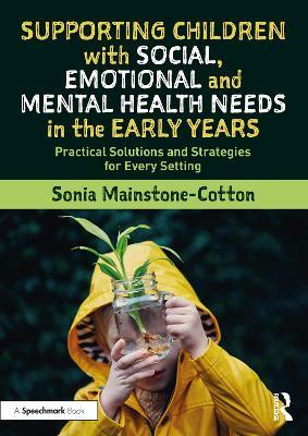 Supporting Children with Social, Emotional and Mental Health Needs in the Early Years: Practical Solutions and Strategies for Every Setting - Sonia Mainstone-Cotton - cover