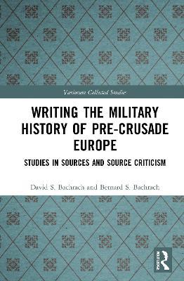 Writing the Military History of Pre-Crusade Europe: Studies in Sources and Source Criticism - David S. Bachrach,Bernard S. Bachrach - cover