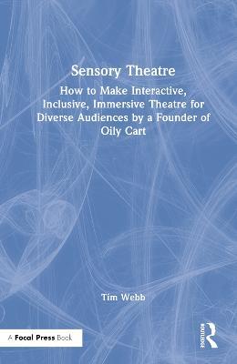 Sensory Theatre: How to Make Interactive, Inclusive, Immersive Theatre for Diverse Audiences by a Founder of Oily Cart - Tim Webb - cover