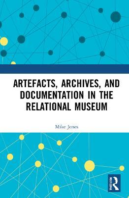 Artefacts, Archives, and Documentation in the Relational Museum - Mike Jones - cover