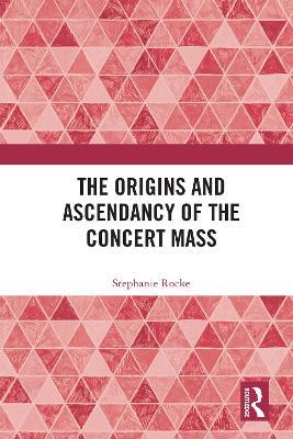 The Origins and Ascendancy of the Concert Mass - Stephanie Rocke - cover