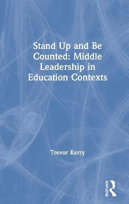 Stand Up and Be Counted: Middle Leadership in Education Contexts - Trevor Kerry - cover