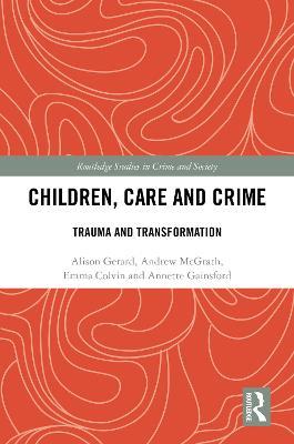 Children, Care and Crime: Trauma and Transformation - Alison Gerard,Andrew McGrath,Emma Colvin - cover