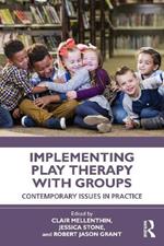 Implementing Play Therapy with Groups: Contemporary Issues in Practice