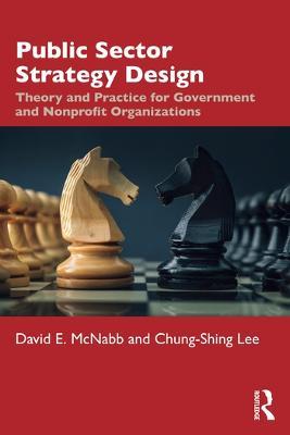 Public Sector Strategy Design: Theory and Practice for Government and Nonprofit Organizations - David E. McNabb,Chung-Shing Lee - cover