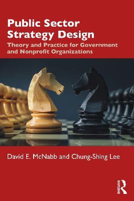 Public Sector Strategy Design: Theory and Practice for Government and Nonprofit Organizations - David E. McNabb,Chung-Shing Lee - cover