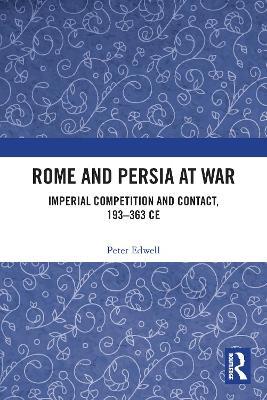 Rome and Persia at War: Imperial Competition and Contact, 193–363 CE - Peter Edwell - cover