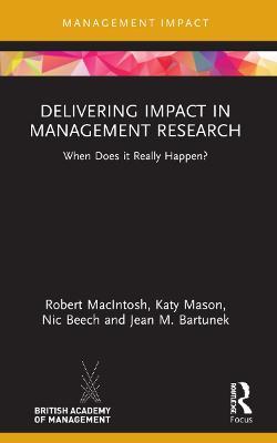 Delivering Impact in Management Research: When Does it Really Happen? - Robert MacIntosh,Katy Mason,Nic Beech - cover