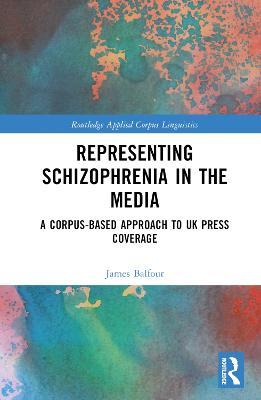Representing Schizophrenia in the Media: A Corpus-Based Approach to UK Press Coverage - James Balfour - cover