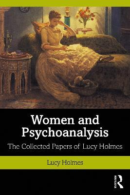Women and Psychoanalysis: The Collected Papers of Lucy Holmes - Lucy Holmes - cover