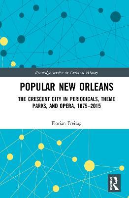Popular New Orleans: The Crescent City in Periodicals, Theme Parks, and Opera, 1875–2015 - Florian Freitag - cover