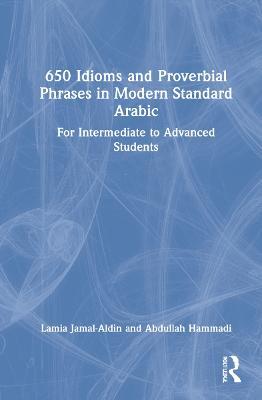 650 Idioms and Proverbial Phrases in Modern Standard Arabic: For Intermediate to Advanced Students - Lamia Jamal-Aldin,Abdullah Hammadi - cover