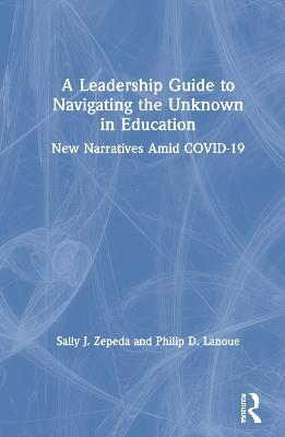 A Leadership Guide to Navigating the Unknown in Education: New Narratives Amid COVID-19 - Sally J. Zepeda,Philip D. Lanoue - cover