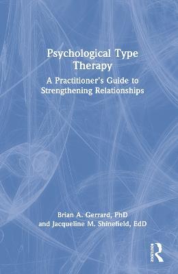 Psychological Type Therapy: A Practitioner’s Guide to Strengthening Relationships - Brian A. Gerrard,Jacqueline Shinefield - cover