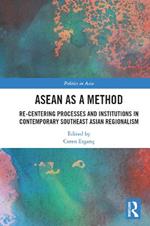 ASEAN as a Method: Re-centering Processes and Institutions in Contemporary Southeast Asian Regionalism