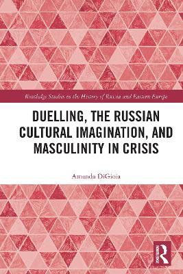 Duelling, the Russian Cultural Imagination, and Masculinity in Crisis - Amanda DiGioia - cover