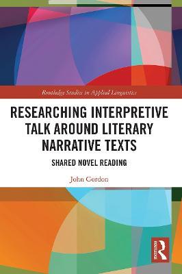 Researching Interpretive Talk Around Literary Narrative Texts: Shared Novel Reading - John Gordon - cover