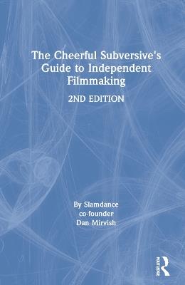 The Cheerful Subversive's Guide to Independent Filmmaking - Dan Mirvish - cover