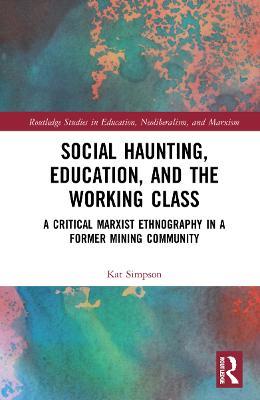 Social Haunting, Education, and the Working Class: A Critical Marxist Ethnography in a Former Mining Community - Kat Simpson - cover