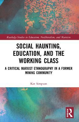 Social Haunting, Education, and the Working Class: A Critical Marxist Ethnography in a Former Mining Community - Kat Simpson - cover