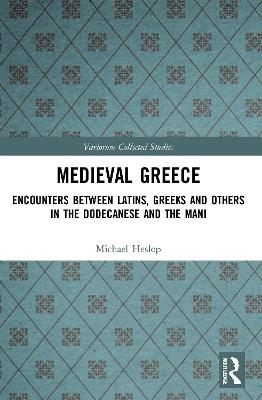 Medieval Greece: Encounters Between Latins, Greeks and Others in the Dodecanese and the Mani - Michael Heslop - cover