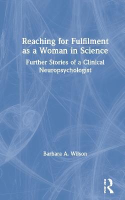 Reaching for Fulfilment as a Woman in Science: Further Stories of a Clinical Neuropsychologist - Barbara A. Wilson - cover