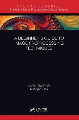A Beginner’s Guide to Image Preprocessing Techniques - Jyotismita Chaki,Nilanjan Dey - cover