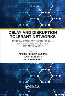 Delay and Disruption Tolerant Networks: Interplanetary and Earth-Bound -- Architecture, Protocols, and Applications - cover