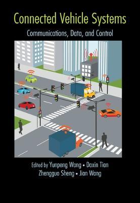 Connected Vehicle Systems: Communication, Data, and Control - Yunpeng Wang,Daxin Tian,Zhengguo Sheng - cover