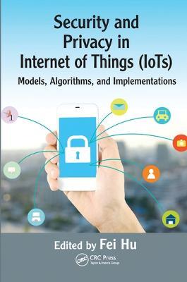 Security and Privacy in Internet of Things (IoTs): Models, Algorithms, and Implementations - Fei Hu - cover