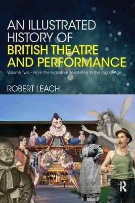 An Illustrated History of British Theatre and Performance: Volume Two - From the Industrial Revolution to the Digital Age - Robert Leach - cover